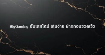 BigGaming อัพเดทใหม่ เล่นง่าย ฝากถอนรวดเร็ว