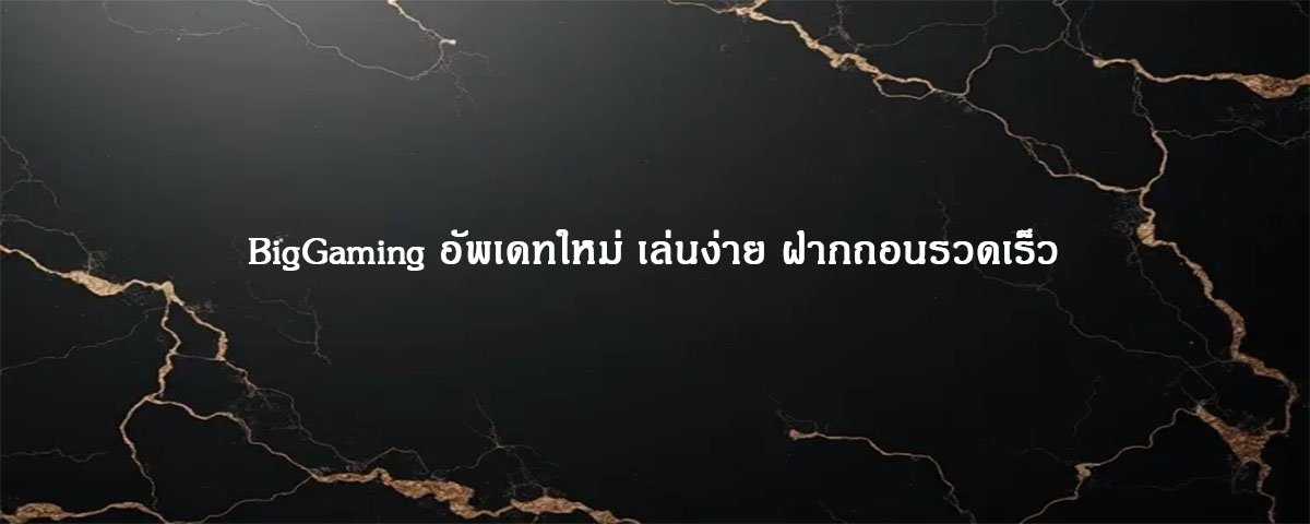 BigGaming อัพเดทใหม่ เล่นง่าย ฝากถอนรวดเร็ว