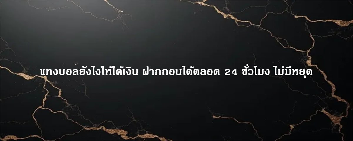 แทงบอลยังไงให้ได้เงิน ฝากถอนได้ตลอด 24 ชั่วโมง ไม่มีหยุด