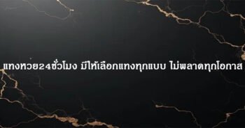 แทงหวย24ชั่วโมง มีให้เลือกแทงทุกแบบ ไม่พลาดทุกโอกาส