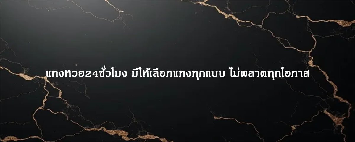 แทงหวย24ชั่วโมง มีให้เลือกแทงทุกแบบ ไม่พลาดทุกโอกาส